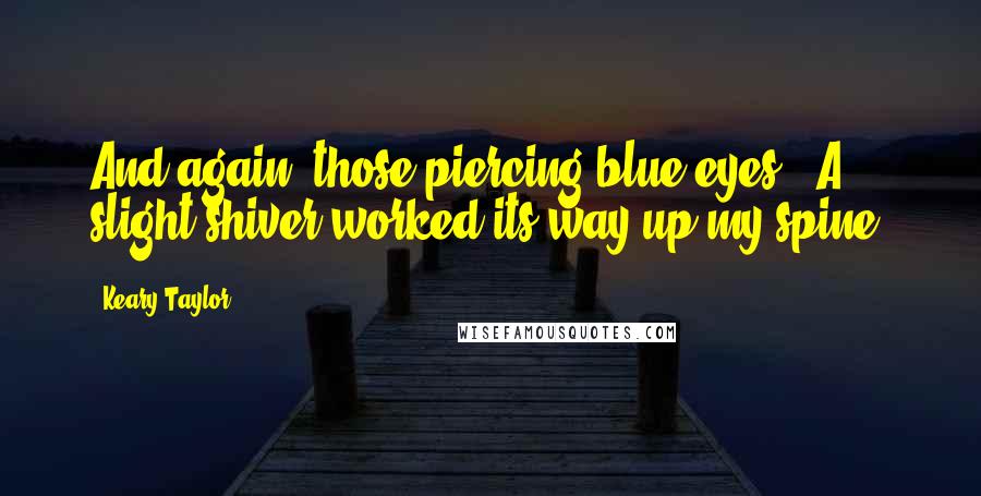 Keary Taylor Quotes: And again, those piercing blue eyes.  A slight shiver worked its way up my spine.