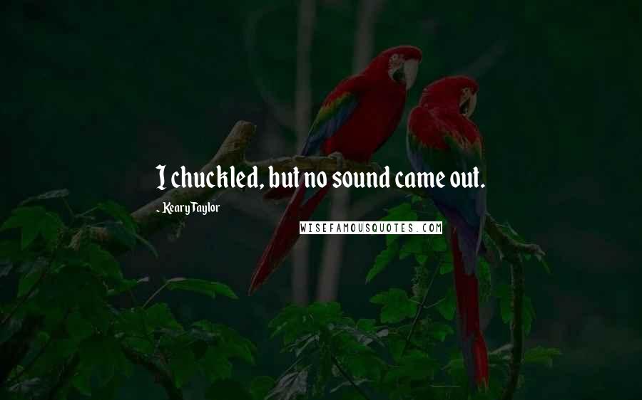 Keary Taylor Quotes: I chuckled, but no sound came out.