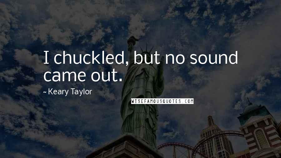 Keary Taylor Quotes: I chuckled, but no sound came out.