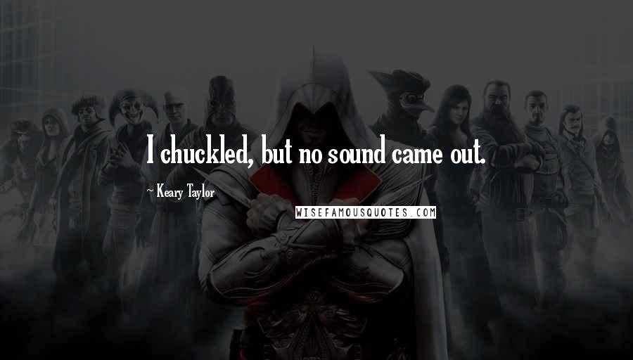 Keary Taylor Quotes: I chuckled, but no sound came out.