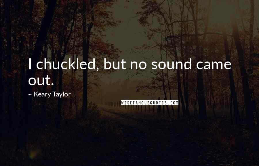Keary Taylor Quotes: I chuckled, but no sound came out.