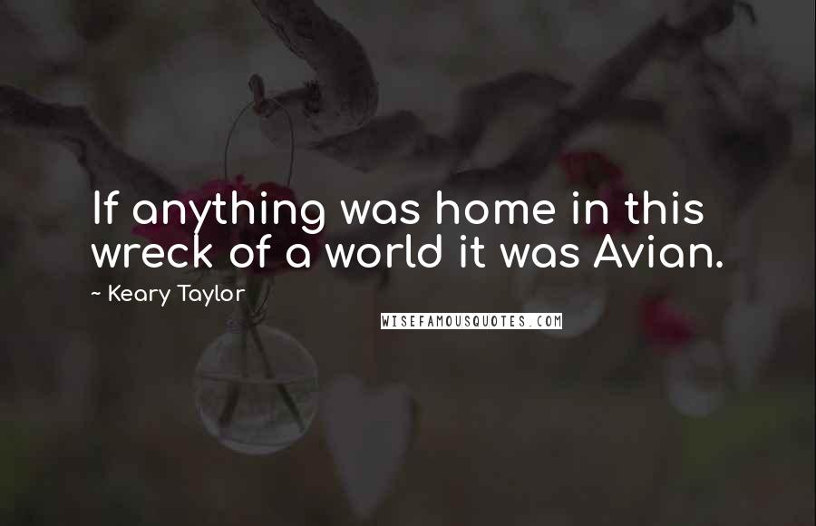 Keary Taylor Quotes: If anything was home in this wreck of a world it was Avian.