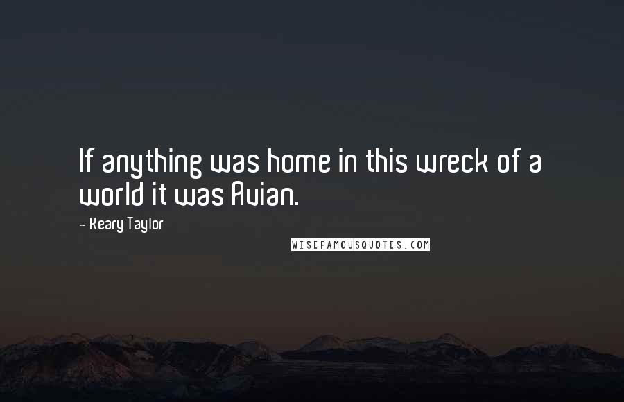 Keary Taylor Quotes: If anything was home in this wreck of a world it was Avian.