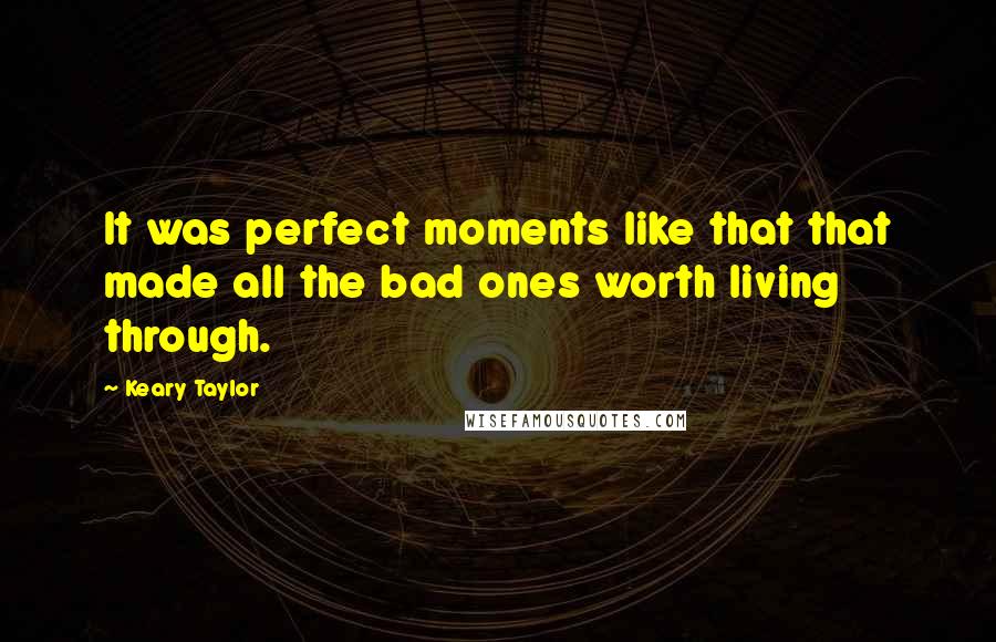 Keary Taylor Quotes: It was perfect moments like that that made all the bad ones worth living through.