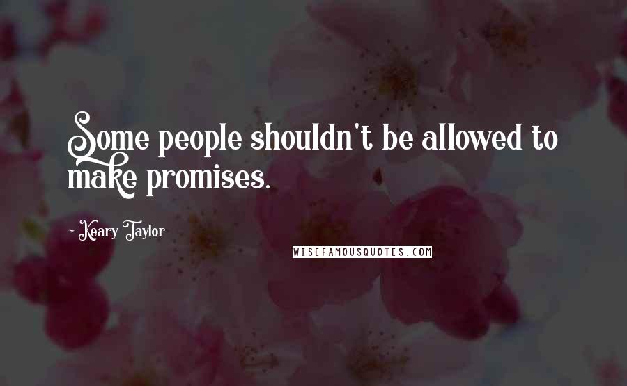 Keary Taylor Quotes: Some people shouldn't be allowed to make promises.