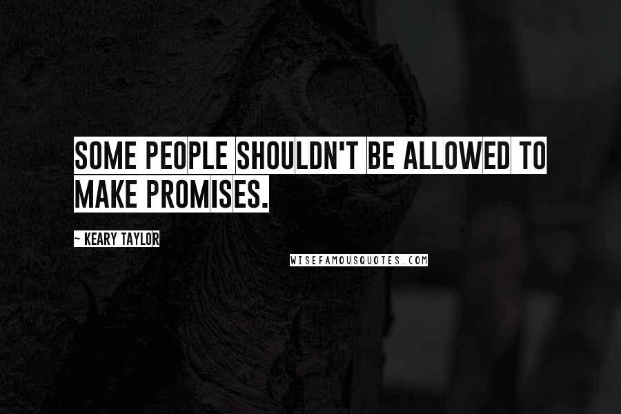 Keary Taylor Quotes: Some people shouldn't be allowed to make promises.