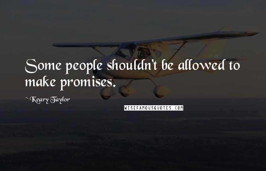 Keary Taylor Quotes: Some people shouldn't be allowed to make promises.