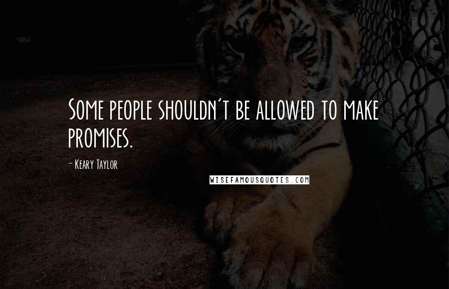 Keary Taylor Quotes: Some people shouldn't be allowed to make promises.