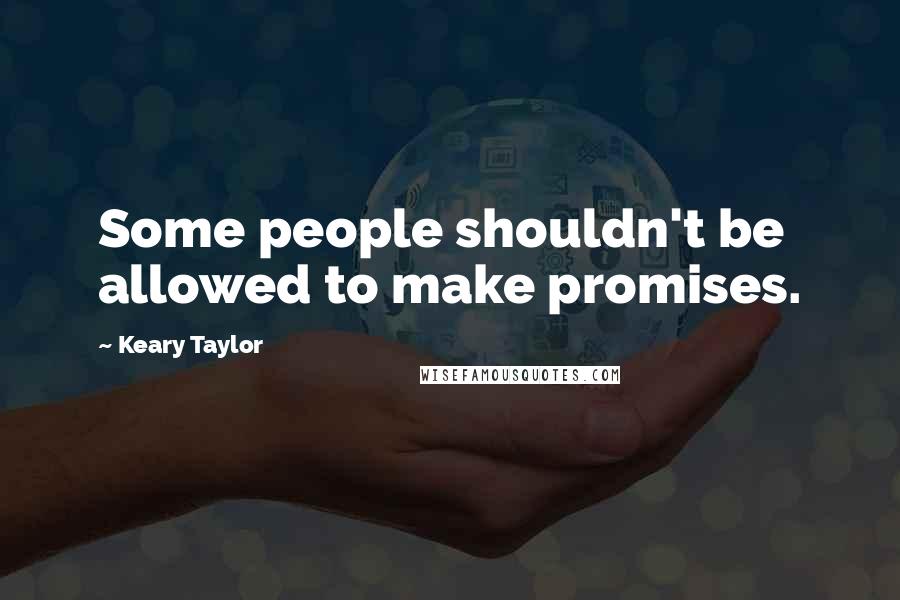 Keary Taylor Quotes: Some people shouldn't be allowed to make promises.