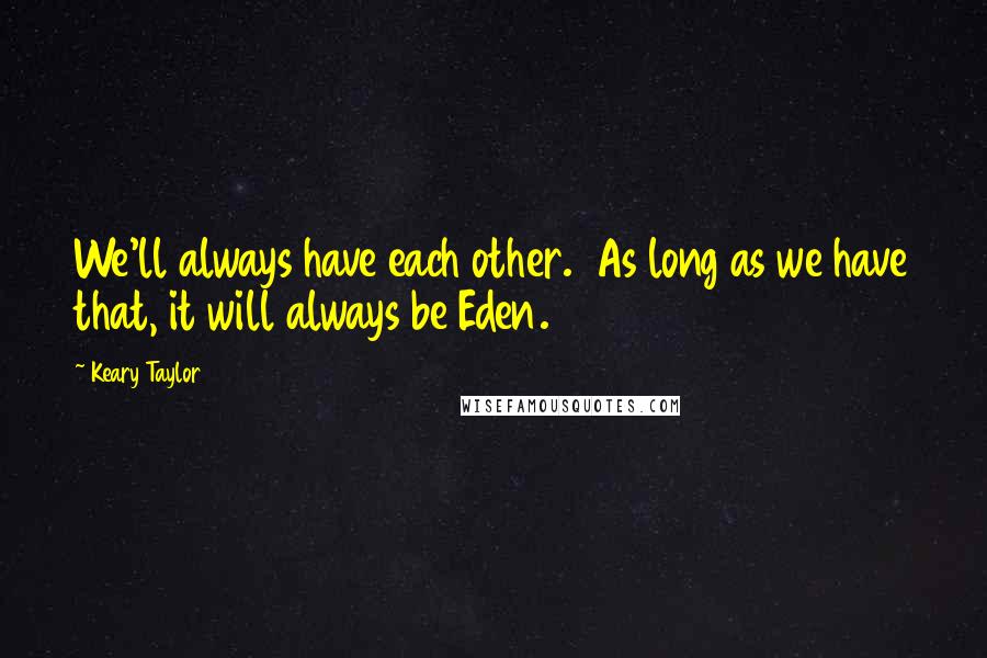 Keary Taylor Quotes: We'll always have each other.  As long as we have that, it will always be Eden.