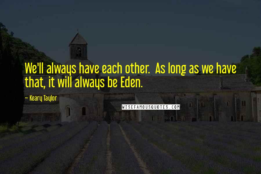 Keary Taylor Quotes: We'll always have each other.  As long as we have that, it will always be Eden.