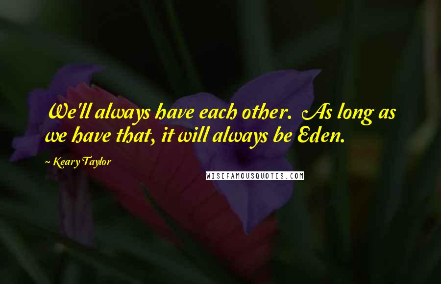 Keary Taylor Quotes: We'll always have each other.  As long as we have that, it will always be Eden.