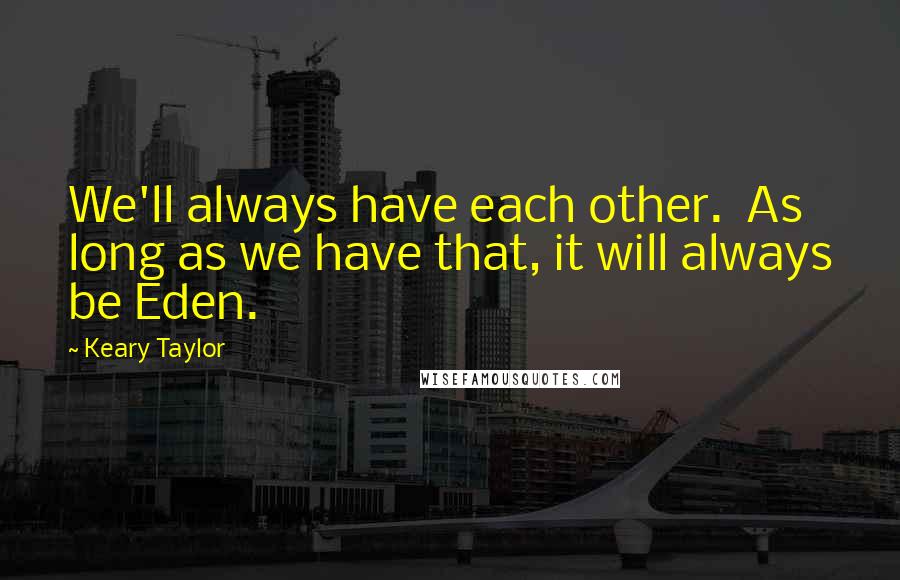 Keary Taylor Quotes: We'll always have each other.  As long as we have that, it will always be Eden.