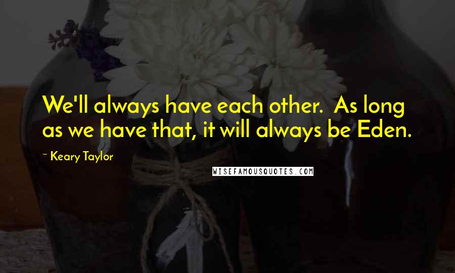 Keary Taylor Quotes: We'll always have each other.  As long as we have that, it will always be Eden.