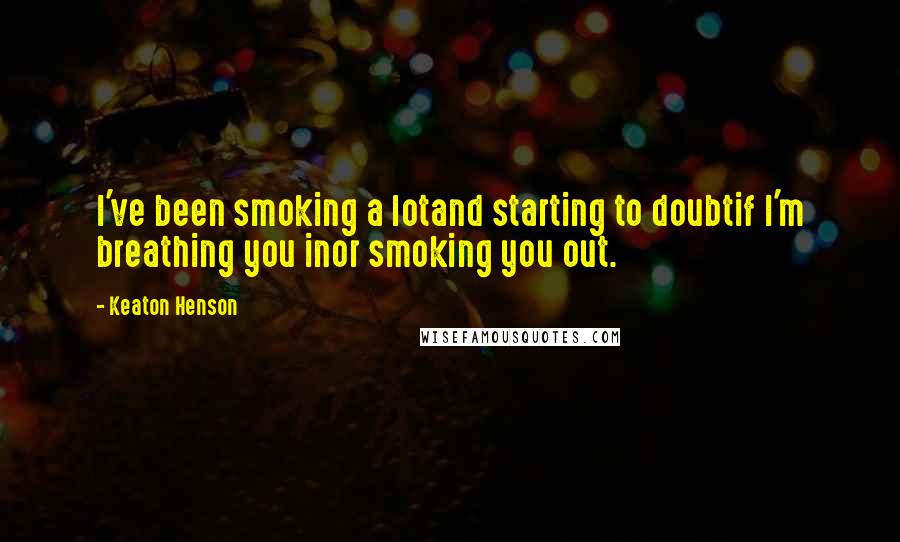 Keaton Henson Quotes: I've been smoking a lotand starting to doubtif I'm breathing you inor smoking you out.