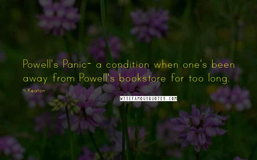 Keaton Quotes: Powell's Panic- a condition when one's been away from Powell's bookstore for too long.