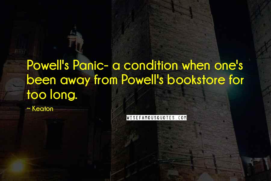 Keaton Quotes: Powell's Panic- a condition when one's been away from Powell's bookstore for too long.