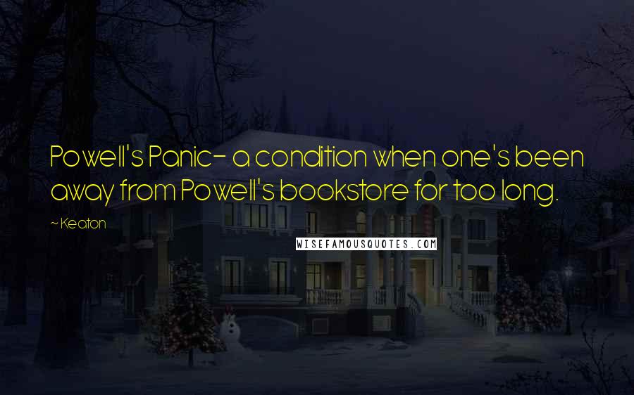 Keaton Quotes: Powell's Panic- a condition when one's been away from Powell's bookstore for too long.