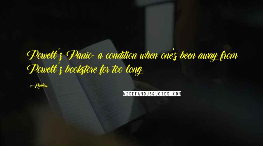 Keaton Quotes: Powell's Panic- a condition when one's been away from Powell's bookstore for too long.