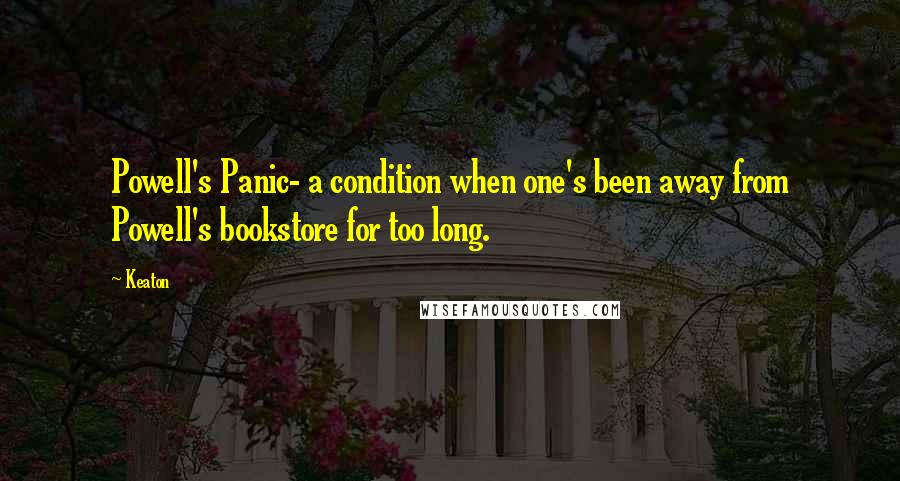 Keaton Quotes: Powell's Panic- a condition when one's been away from Powell's bookstore for too long.