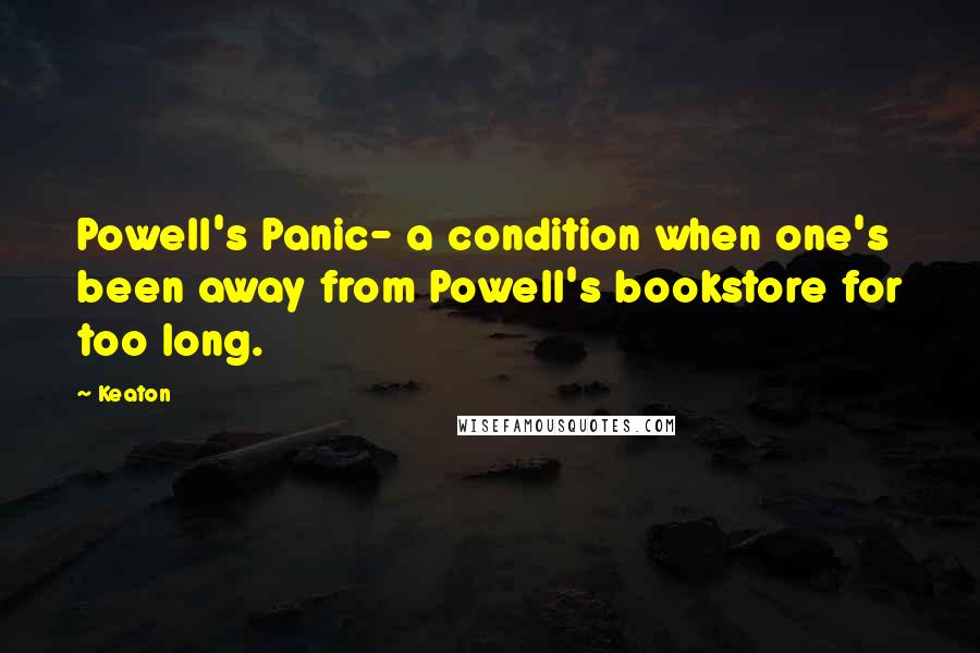 Keaton Quotes: Powell's Panic- a condition when one's been away from Powell's bookstore for too long.