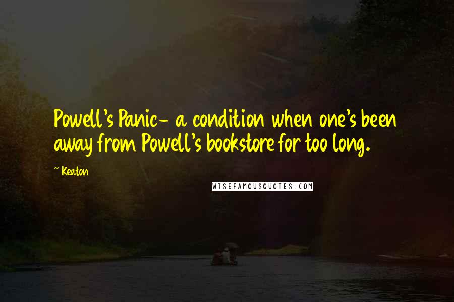 Keaton Quotes: Powell's Panic- a condition when one's been away from Powell's bookstore for too long.