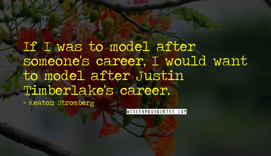 Keaton Stromberg Quotes: If I was to model after someone's career, I would want to model after Justin Timberlake's career.