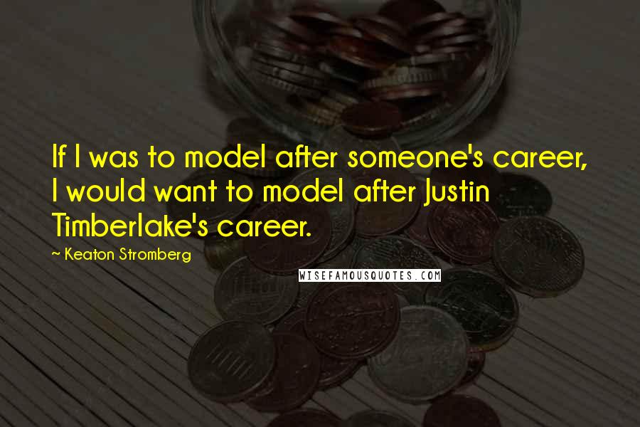 Keaton Stromberg Quotes: If I was to model after someone's career, I would want to model after Justin Timberlake's career.