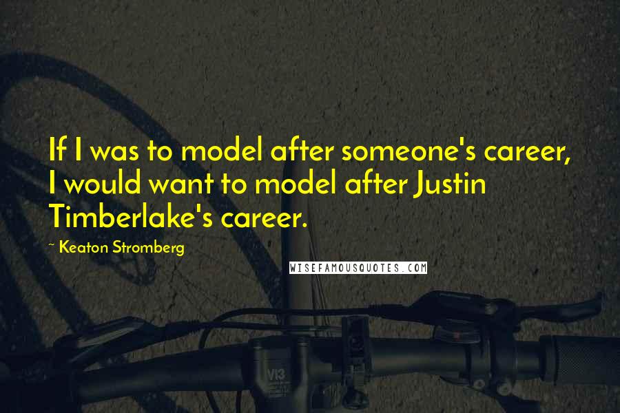 Keaton Stromberg Quotes: If I was to model after someone's career, I would want to model after Justin Timberlake's career.