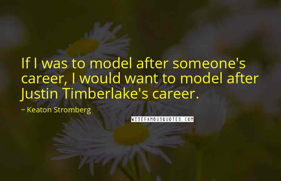 Keaton Stromberg Quotes: If I was to model after someone's career, I would want to model after Justin Timberlake's career.