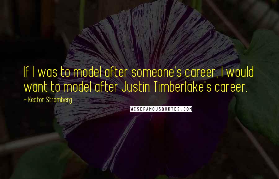 Keaton Stromberg Quotes: If I was to model after someone's career, I would want to model after Justin Timberlake's career.