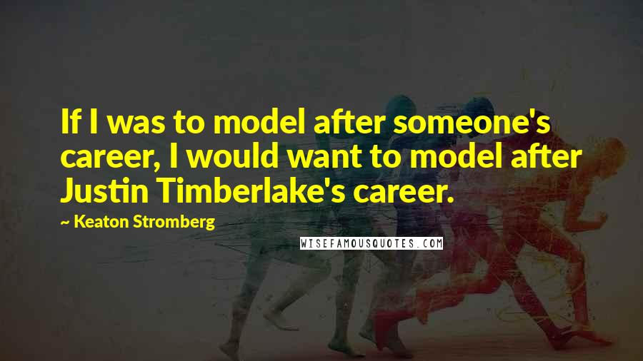 Keaton Stromberg Quotes: If I was to model after someone's career, I would want to model after Justin Timberlake's career.