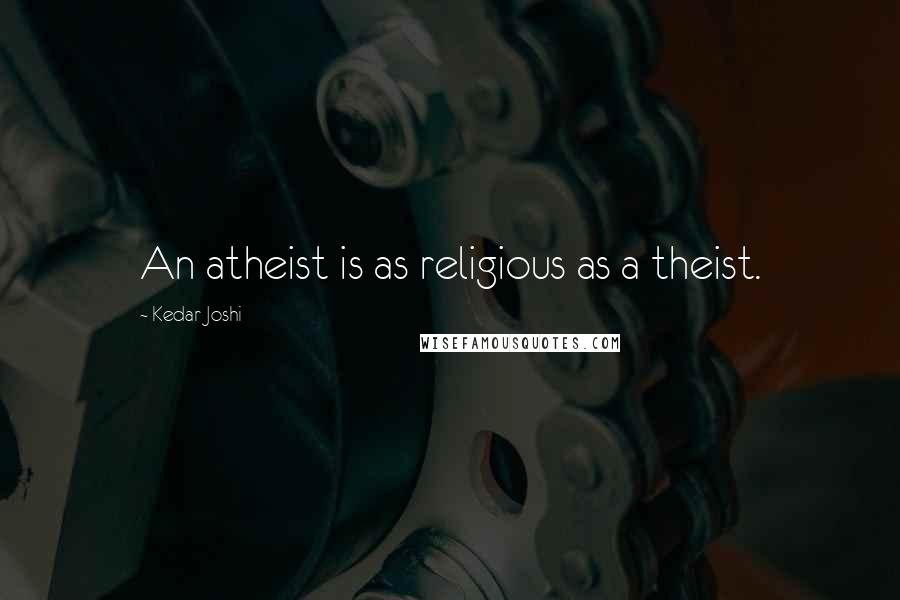 Kedar Joshi Quotes: An atheist is as religious as a theist.