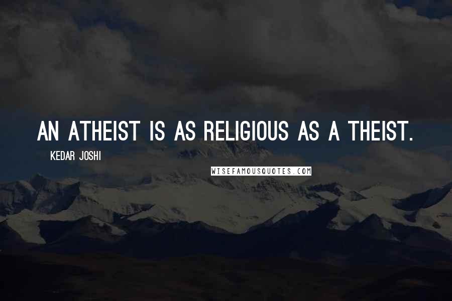 Kedar Joshi Quotes: An atheist is as religious as a theist.