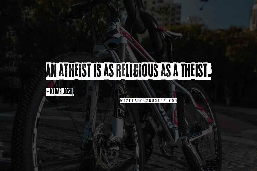 Kedar Joshi Quotes: An atheist is as religious as a theist.