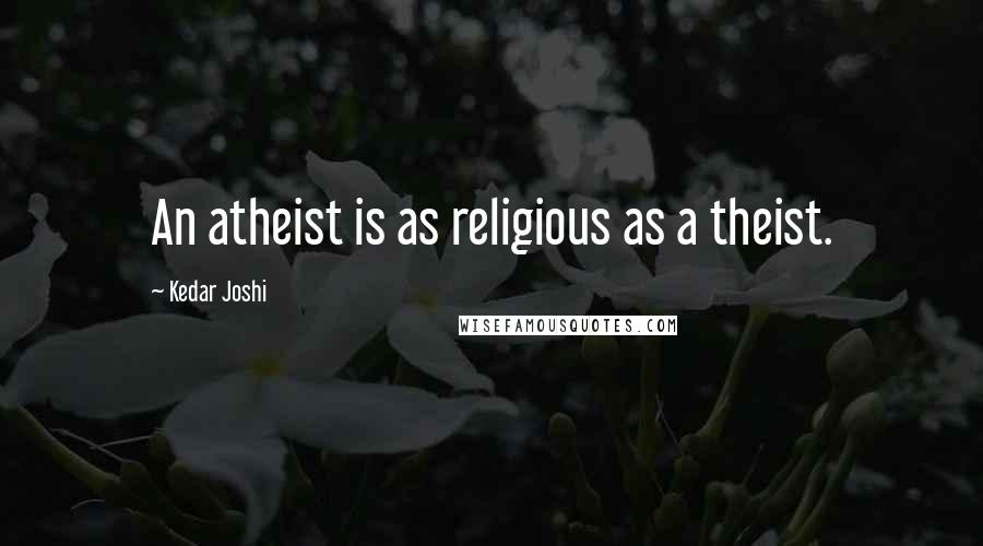 Kedar Joshi Quotes: An atheist is as religious as a theist.