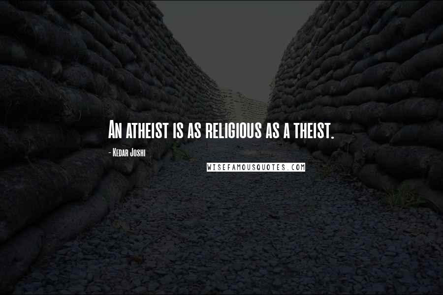 Kedar Joshi Quotes: An atheist is as religious as a theist.