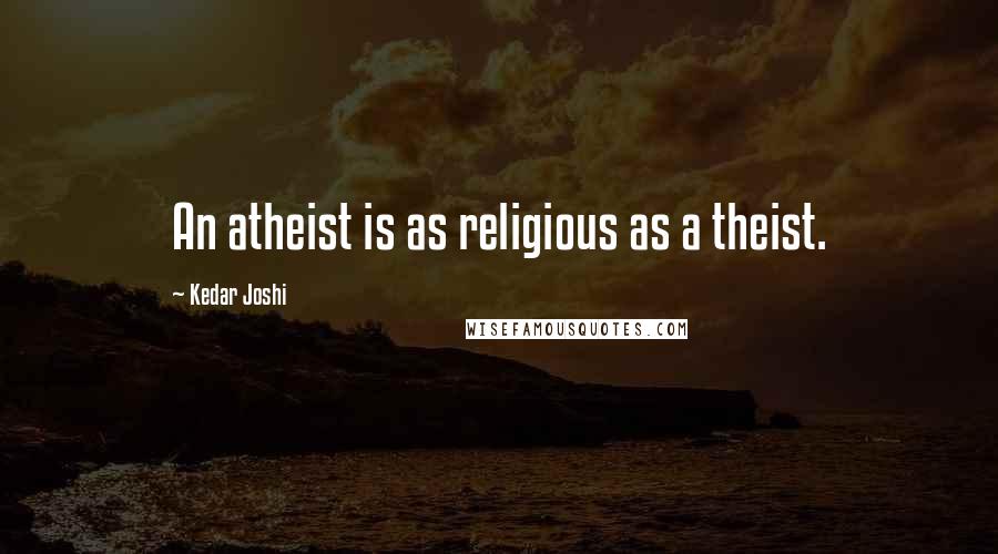 Kedar Joshi Quotes: An atheist is as religious as a theist.