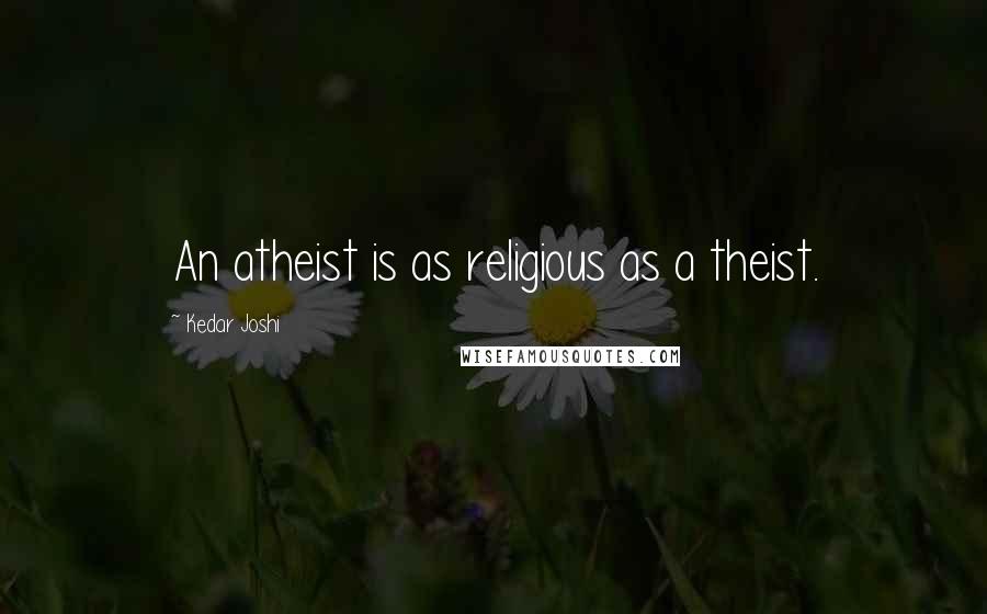 Kedar Joshi Quotes: An atheist is as religious as a theist.