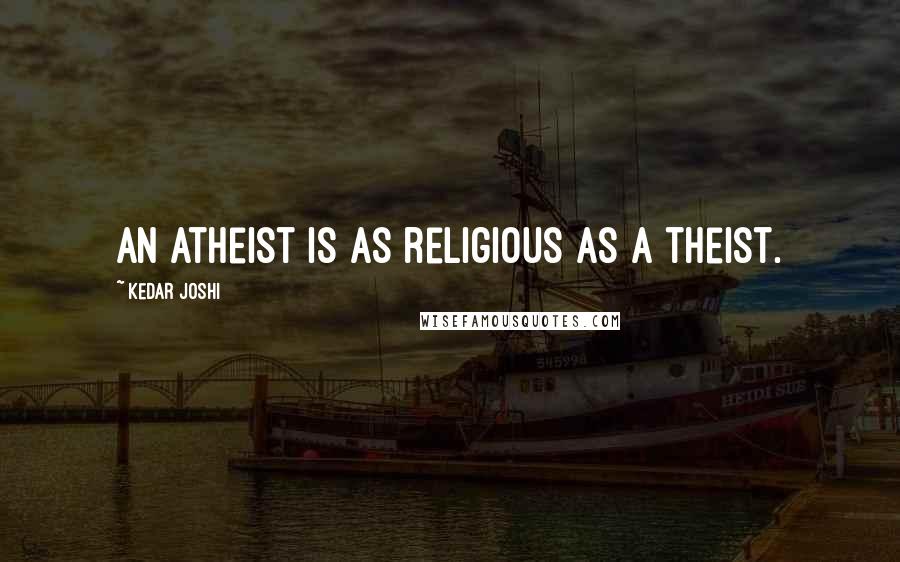 Kedar Joshi Quotes: An atheist is as religious as a theist.