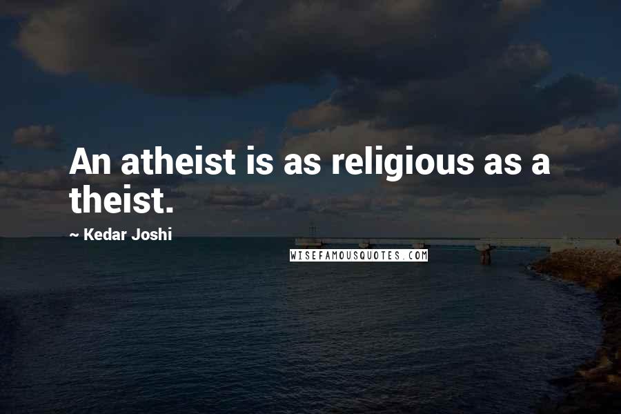 Kedar Joshi Quotes: An atheist is as religious as a theist.