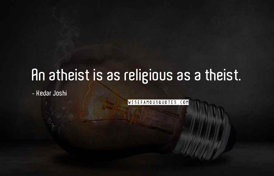 Kedar Joshi Quotes: An atheist is as religious as a theist.