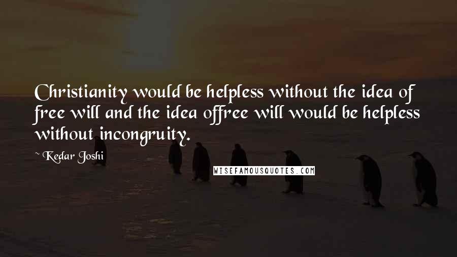 Kedar Joshi Quotes: Christianity would be helpless without the idea of free will and the idea offree will would be helpless without incongruity.