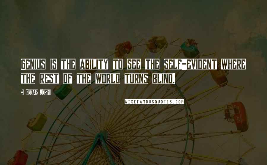 Kedar Joshi Quotes: Genius is the ability to see the self-evident where the rest of the world turns blind.