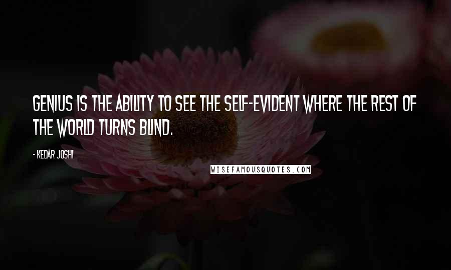 Kedar Joshi Quotes: Genius is the ability to see the self-evident where the rest of the world turns blind.