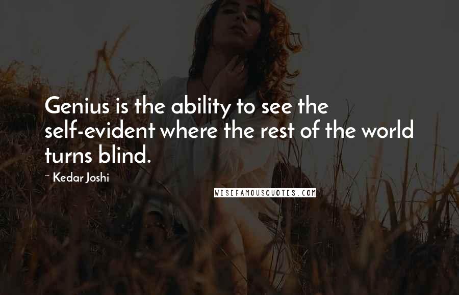 Kedar Joshi Quotes: Genius is the ability to see the self-evident where the rest of the world turns blind.