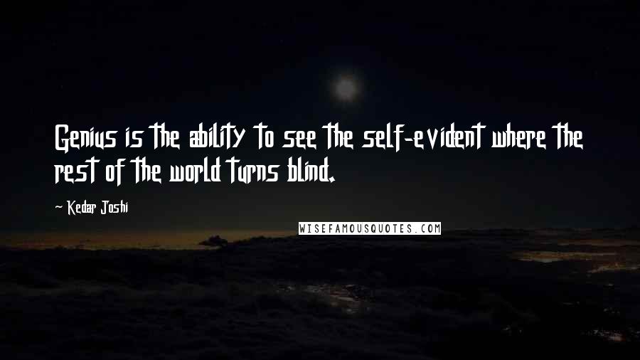 Kedar Joshi Quotes: Genius is the ability to see the self-evident where the rest of the world turns blind.