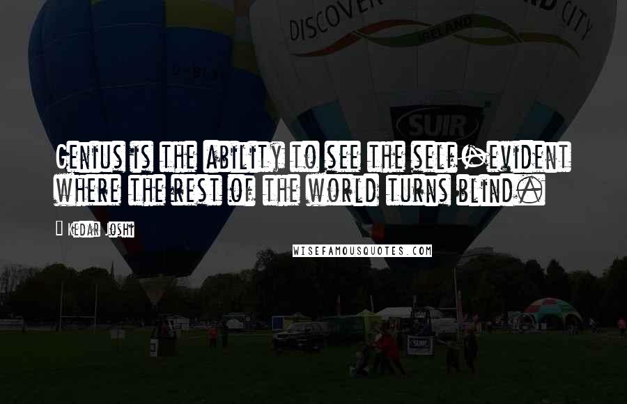 Kedar Joshi Quotes: Genius is the ability to see the self-evident where the rest of the world turns blind.