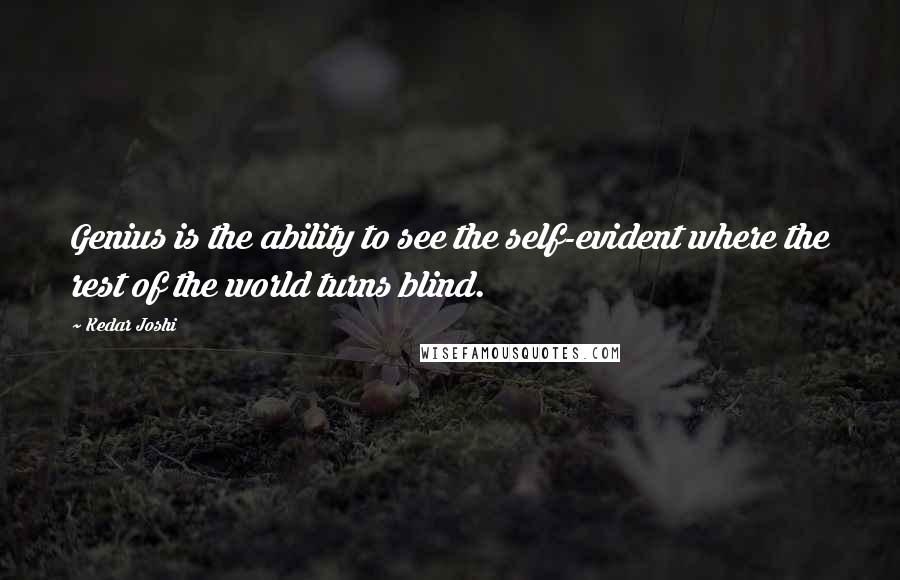 Kedar Joshi Quotes: Genius is the ability to see the self-evident where the rest of the world turns blind.