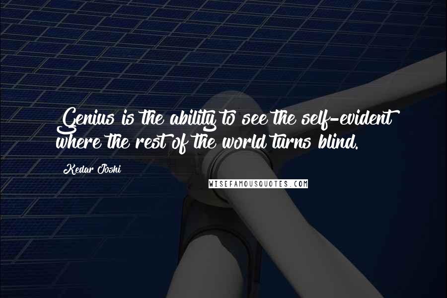 Kedar Joshi Quotes: Genius is the ability to see the self-evident where the rest of the world turns blind.